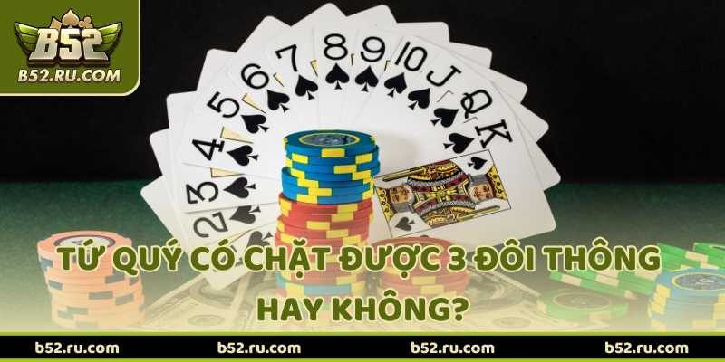 Giải Đáp Chi Tiết: Tứ Quý Có Chặt Được 3 Đôi Thông Không?
