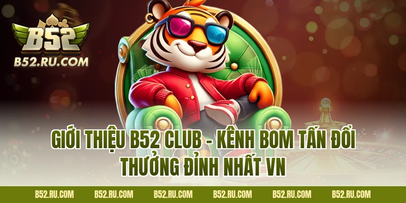 Giới thiệu B52 Club – Kênh bom tấn đổi thưởng đỉnh nhất VN