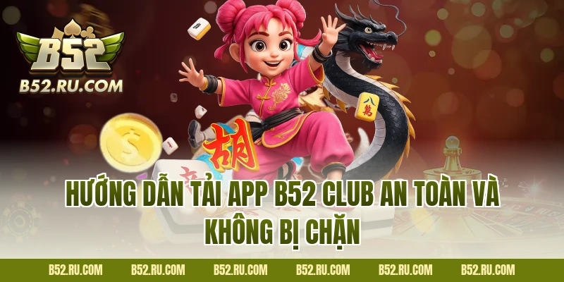 Hướng dẫn tải app B52 Club an toàn và không bị chặn
